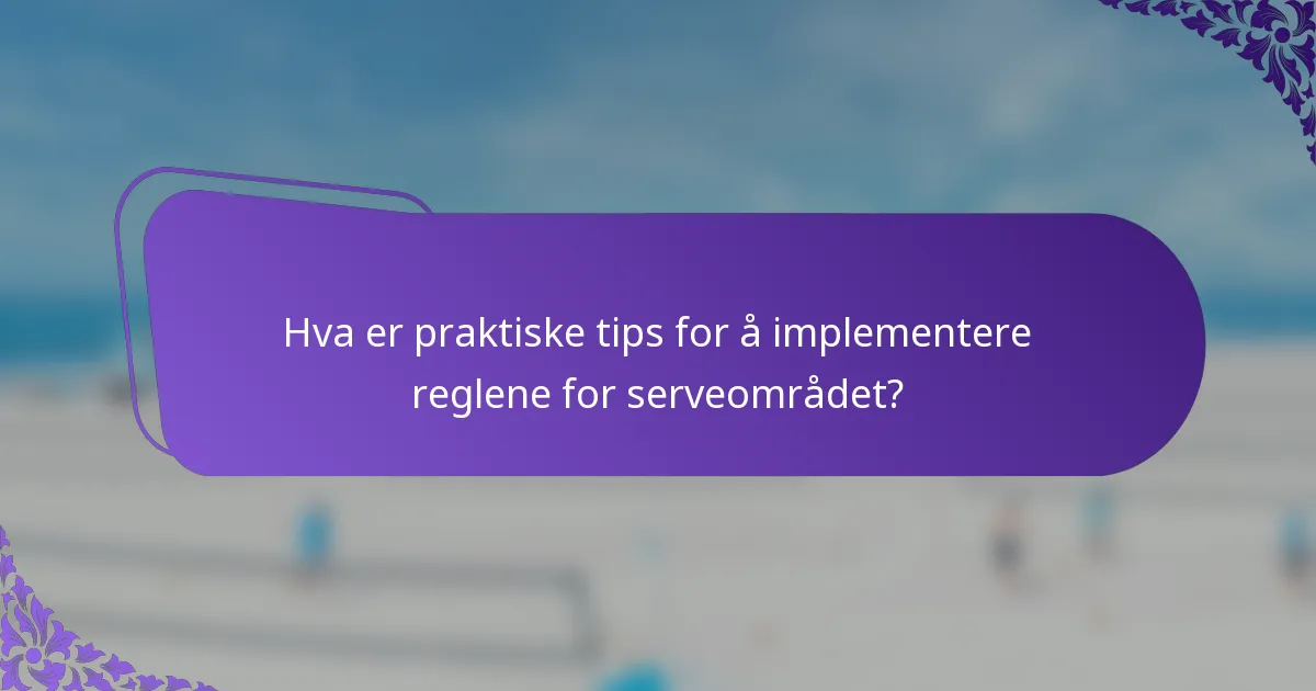Hva er praktiske tips for å implementere reglene for serveområdet?