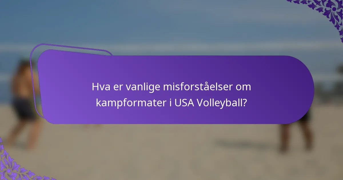 Hva er vanlige misforståelser om kampformater i USA Volleyball?