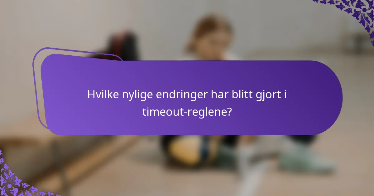 Hvilke nylige endringer har blitt gjort i timeout-reglene?