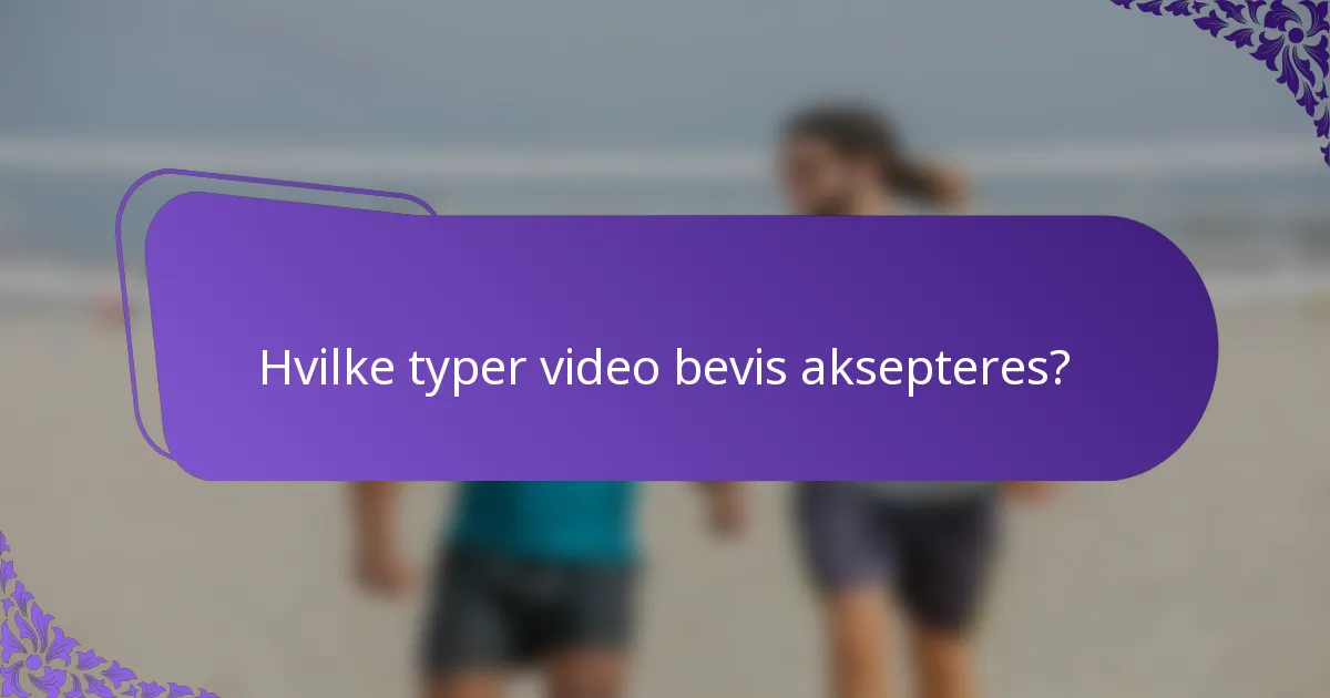 Hvilke typer video bevis aksepteres?
