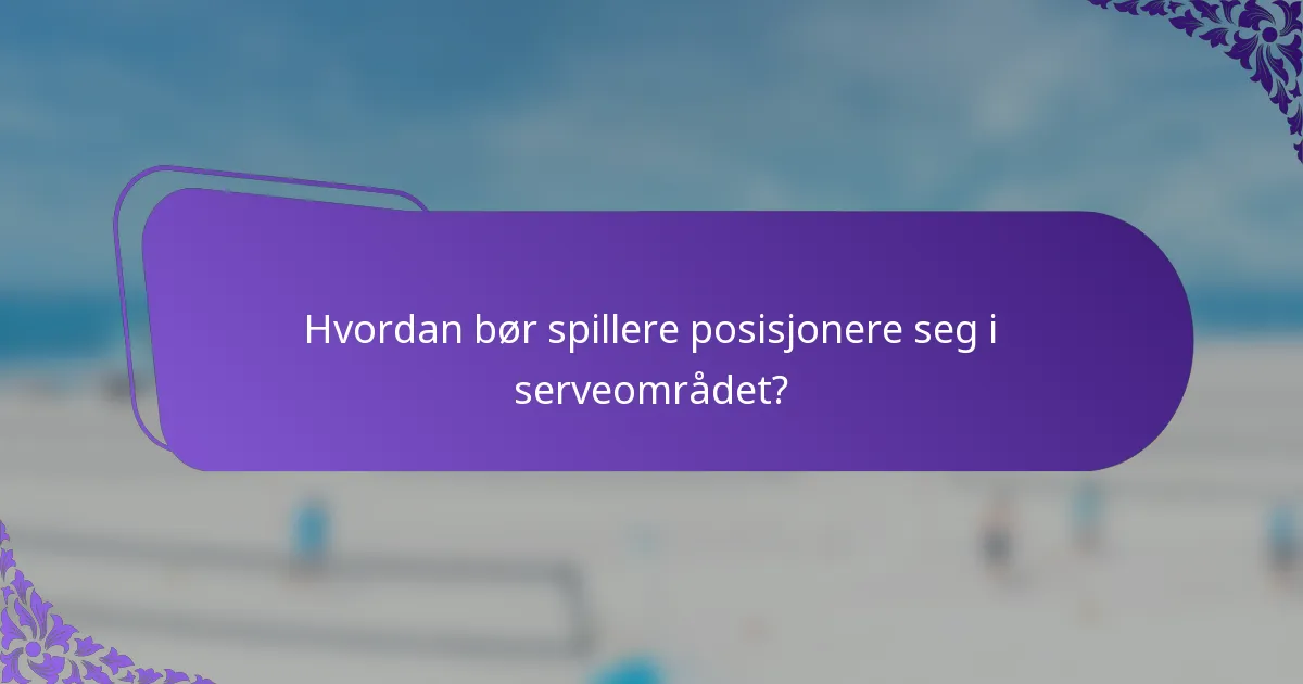 Hvordan bør spillere posisjonere seg i serveområdet?