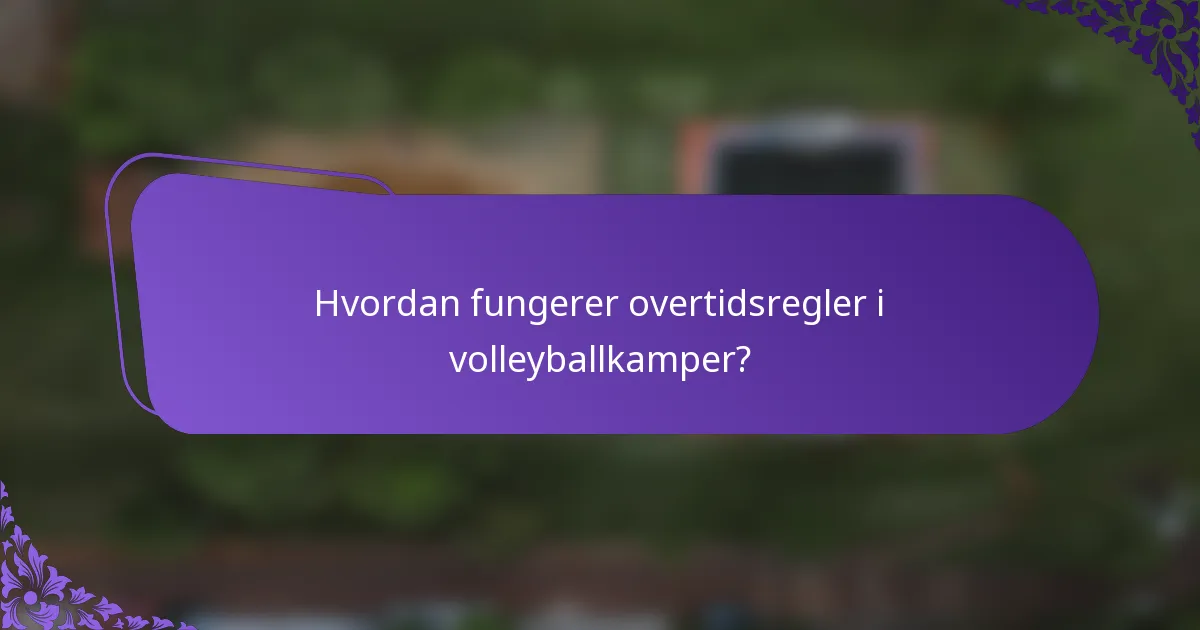 Hvordan fungerer overtidsregler i volleyballkamper?