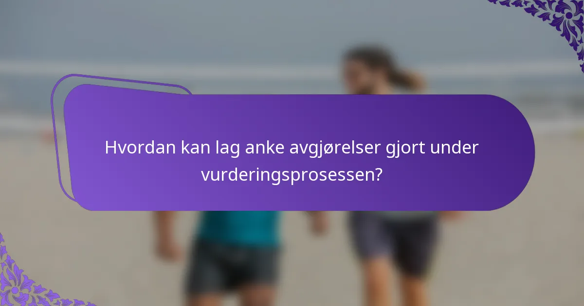 Hvordan kan lag anke avgjørelser gjort under vurderingsprosessen?