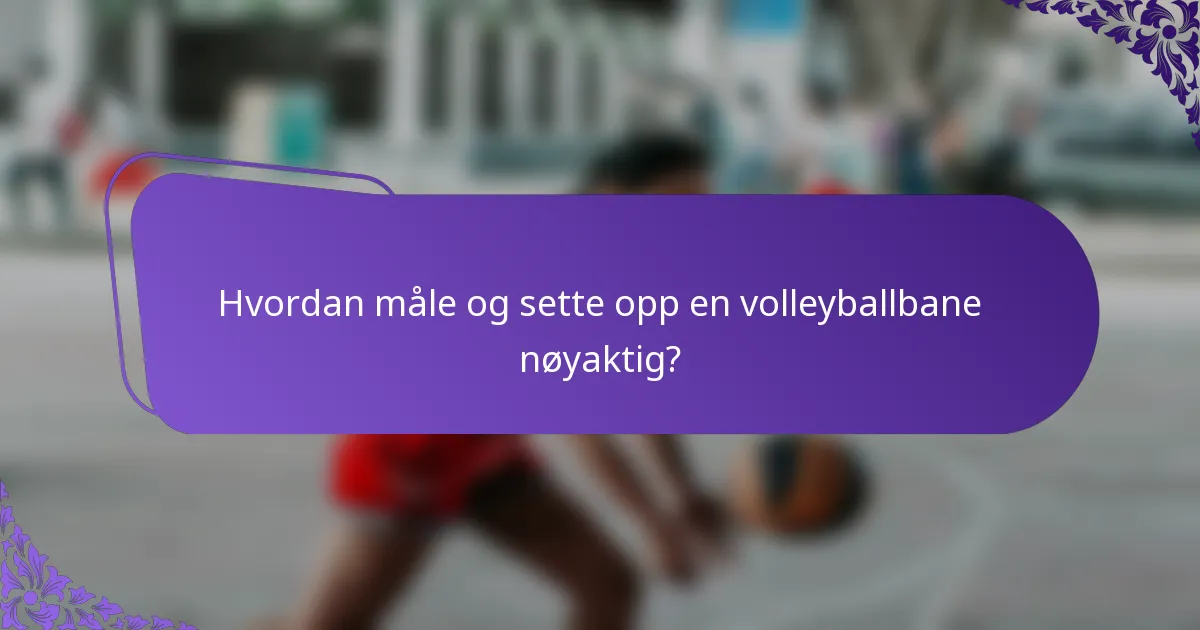 Hvordan måle og sette opp en volleyballbane nøyaktig?