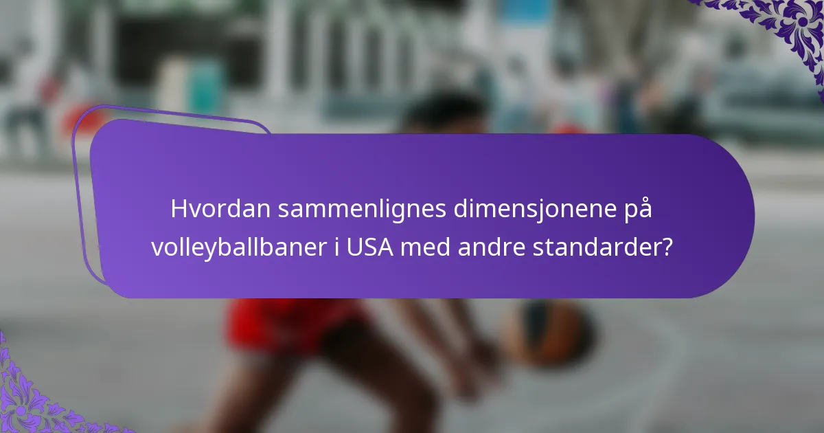 Hvordan sammenlignes dimensjonene på volleyballbaner i USA med andre standarder?