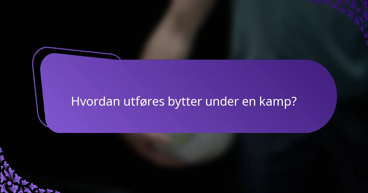 Hvordan utføres bytter under en kamp?